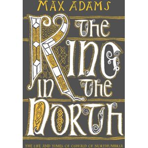 Bloomsbury Publishing PLC The King In The North : The Life And Times Of Oswald Of Northumbria