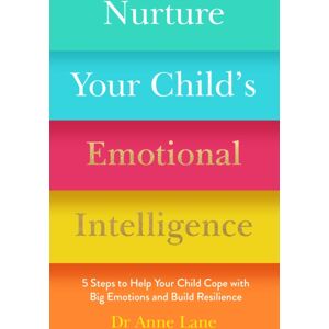 Headline Publishing Group Nurture Your Child’s Emotional Intelligence : 5 Steps To Help Your Child Cope With Big Emotions And Build Resilience