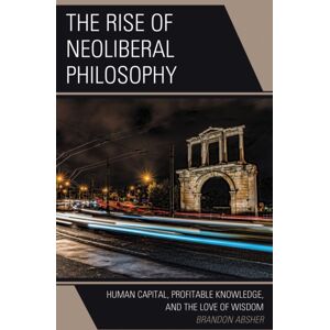 Bloomsbury Publishing Plc The Rise Of Neoliberal Philosophy : Human Capital, Profitable Knowledge, And The Love Of Wisdom