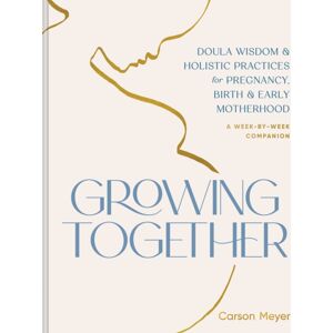 Chronicle Books Growing Together : Doula Wisdom & Holistic Practices For Pregnancy, Birth, & Early Motherhood