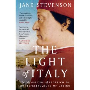 Bloomsbury Publishing PLC The Light Of Italy : The Life And Times Of Federico Da Montefeltro, Duke Of Urbino