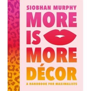 Bonnier Books Ltd More Is More Decor - A Handbook For Maximalists : Banish The Beige, Ditch The Drab And Throw The Interiors Rule Book Out Of The Window