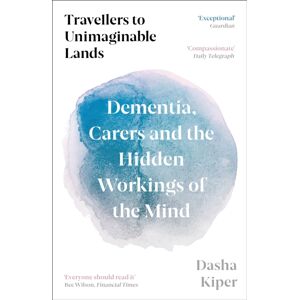 Profile Books Ltd Travellers To Unimaginable Lands : Dementia, Carers And The Hidden Workings Of The Mind