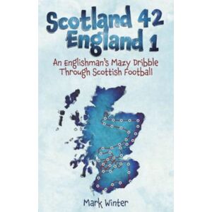 Pitch Publishing Ltd Scotland 42 England 1 : An Englishman'S Mazy Dribble Through Scottish Football