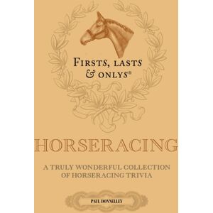 Pitch Publishing Ltd Firsts; Lasts And Onlys : A Truly Wonderful Collection Of Horseracing Trivia