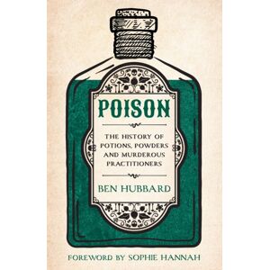 Headline Publishing Group Poison : The History Of Potions, Powders And Murderous Practitioners