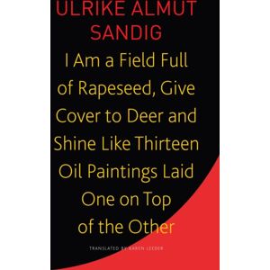 Seagull Books London Ltd I Am A Field Full Of Rapeseed, Give Cover To Deer And Shine Like Thirteen Oil Paintings Laid One On Top Of The Other