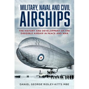 The History Press Ltd Military, Naval And Civil Airships : The History And Development Of The Dirigible Airship In Peace And War