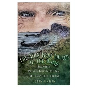 The History Press Ltd The Man Who Talked To The Wind : And Other Rathlin Folk Tales From The Tommy Cecil Archive