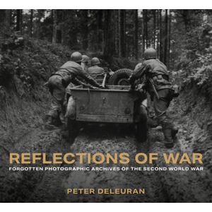 The History Press Ltd Reflections Of War : Forgotten Photographic Archives Of The Second World War