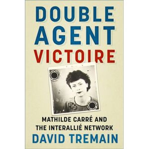 The History Press Ltd Double Agent Victoire : Mathilde Carre And The Interallie Network