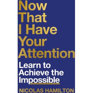 Octopus Publishing Group Now That I Have Your Attention : Learn To Achieve The Impossible