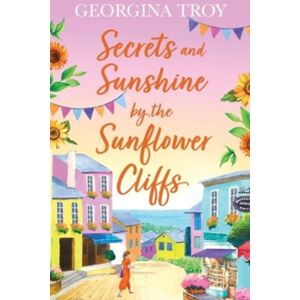 Boldwood Books Ltd Secrets And Sunshine By The Sunflower Cliffs : A Beautiful, Feel-Good, Romantic Read From Georgina Troy