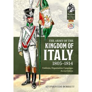 Helion & Company The Army Of The Kingdom Of Italy 1805-1814 : Uniforms, Organization, Campaigns (Revised Edition)