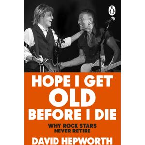 Transworld Publishers Ltd Hope I Get Old Before I Die : Why Rock Stars Never Retire