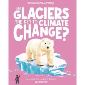 Hungry Tomato Ltd Are Glaciers The Key To Climate Change? : Discover The Science Behind Glaciology