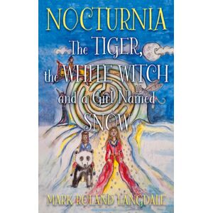 Troubador Publishing Nocturnia : The Tiger, The White Witch And A Girl Named Snow