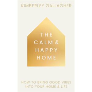 Watkins Media Limited The Calm And Happy Home : How To Bring Good Vibes Into Your Home And Life