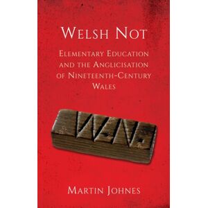 University of Wales Press Welsh Not : Elementary Education And The Anglicisation Of Nineteenth-Century Wales
