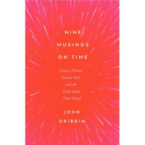 Icon Books Nine Musings On Time : Science Fiction, Science Fact, And The Truth About Time Travel