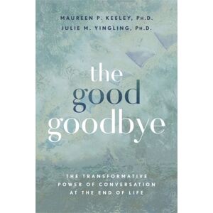 Hay House UK Ltd The Good Goodbye : The Transformative Power Of Conversation At The End Of Life