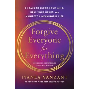 Hay House UK Ltd Forgive Everyone For Everything : 21 Days To Clear Your Mind, Heal Your Heart And Manifest A Meaningful Life