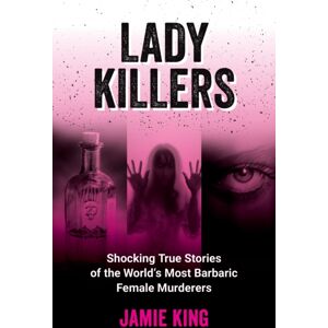 Octopus Publishing Group Lady Killers : Shocking True Stories Of The World'S Most Barbaric Female Murderers
