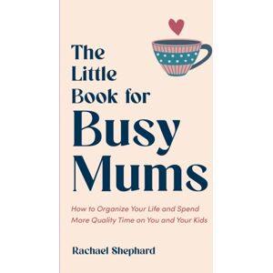 Summersdale Publishers The Little Book For Busy Mums : How To Organize Your Life And Spend More Quality Time On You And Your Kids