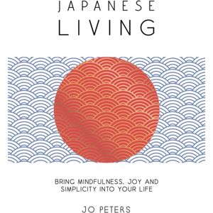 Octopus Publishing Group Japanese Living : Bring Mindfulness, Joy And Simplicity Into Your Life
