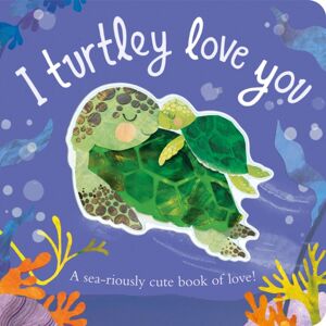 Little Tiger Press Group I Turtley Love You : A Sea-Riously Cute Book Of Love!