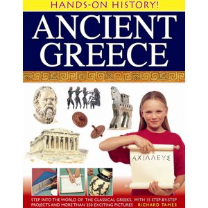 Anness Publishing Hands-On History! Ancient Greece : Step Into The World Of The Classical Greeks, With 15 Step-By-Step Projects And 350 Exciting Pictures