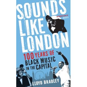 Profile Books Ltd Sounds Like London : 100 Years Of Black Music In The Capital