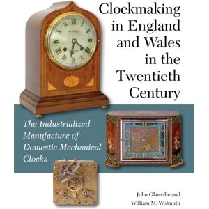 The Crowood Press Ltd Clockmaking In England And Wales In The Twentieth Century : The Industrialized Manufacture Of Domestic Mechanical Clocks