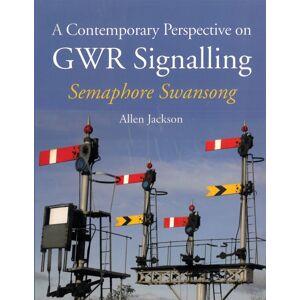 The Crowood Press Ltd A Contemporary Perspective On Gwr Signalling : Semaphore Swansong