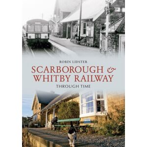 Amberley Publishing Scarborough And Whitby Railway Through Time