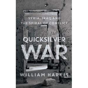 C Hurst & Co Publishers Ltd Quicksilver War : Syria, Iraq And The Spiral Of Conflict