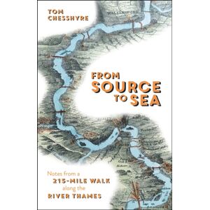 Octopus Publishing Group From Source To Sea : Notes From A 215-Mile Walk Along The River Thames