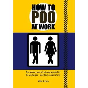 Headline Publishing Group How To Poo At Work : The Golden Rules Of Relieving Yourself In The Workplace