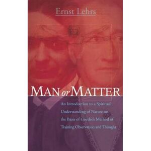 Rudolf Steiner Press Man Or Matter : An Introduction To A Spiritual Understanding Of Nature On The Basis Of Goethe'S Method Of Training Observation And Thought
