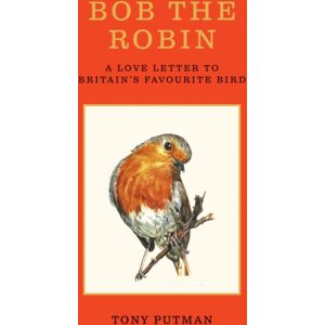 Octopus Publishing Group Bob The Robin : A Love Letter To Britain’s Favourite Bird
