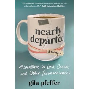 The Experiment LLC Nearly Departed : Adventures In Loss, Cancer, And Other Inconveniences