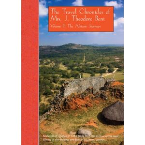Archaeopress The Travel Chronicles Of Mrs. J. Theodore Bent. Volume Ii: The African Journeys : Mabel Bent'S Diaries Of 1883-1898, From The Archive Of The Joint Library Of The Hellenic And Roman Societies, London