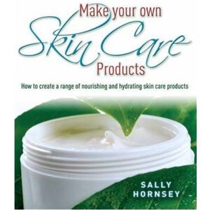 Little, Brown Book Group Make Your Own Skin Care Products : How To Create A Range Of Nourishing And Hydrating Skin Care Products