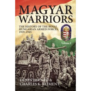 Helion & Company Magyar Warriors: The History Of The Royal Hungarian Armed Forces 1919-1945 : Volume 1