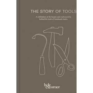 HarperCollins Publishers The Story Of Tools : A Celebration Of The Beauty And Craftsmanship Behind The Tools Of Handmade Trades