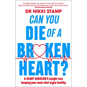Murdoch Books Can You Die Of A Broken Heart? : A Heart Surgeon'S Insight Into Keeping Your Most Vital Organ Healthy
