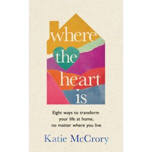 Transworld Publishers Ltd Where The Heart Is : Eight Ways To Transform Your Life At Home, No Matter Where You Live