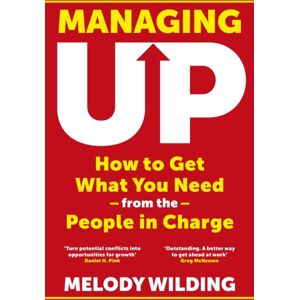 Transworld Publishers Ltd Managing Up : How To Get What You Need From The People In Charge