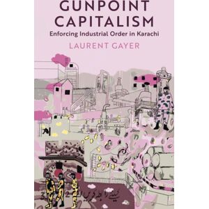 C Hurst & Co Publishers Ltd Gunpoint Capitalism : Enforcing Industrial Order In Karachi