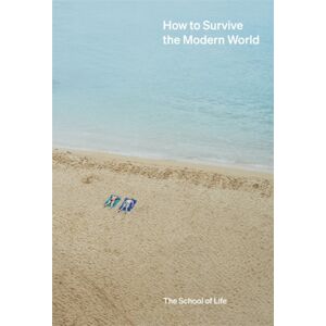 The School of Life Press How To Survive The Modern World : Making Sense Of, And Finding Calm In, Unsteady Times